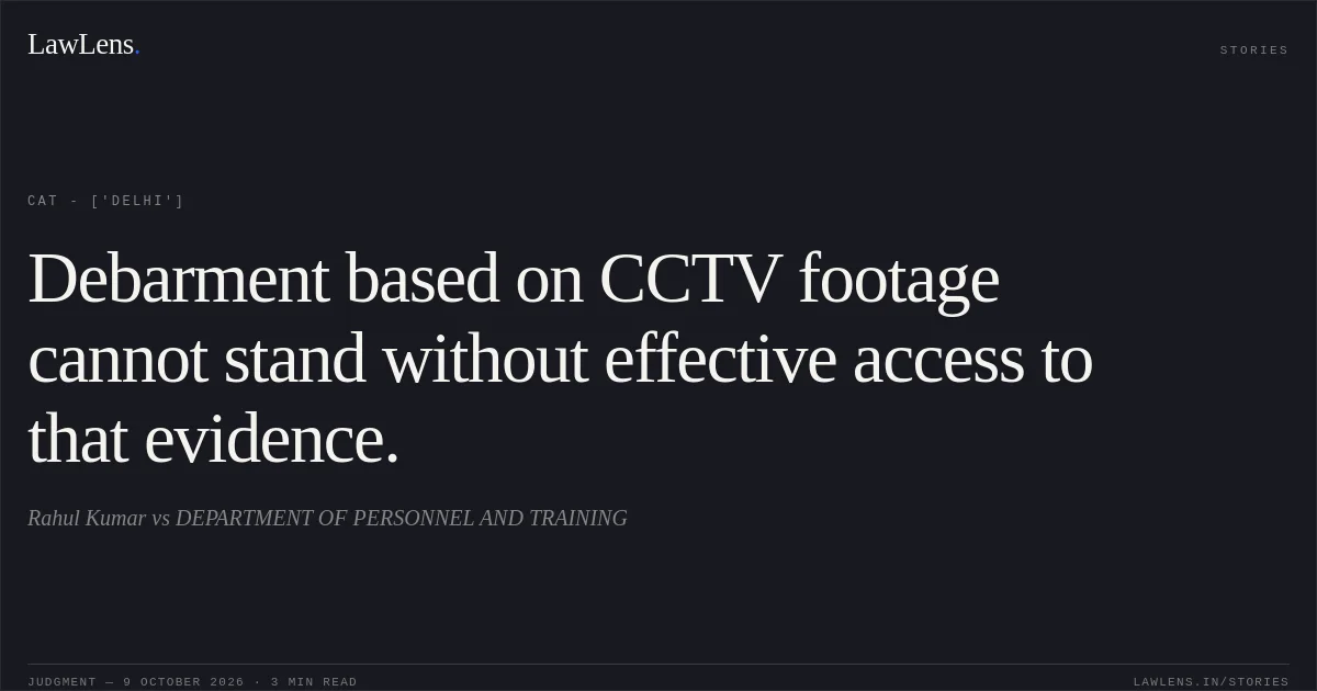 Debarment based on CCTV footage cannot stand without effective access to that evidence.. Rahul Kumar vs DEPARTMENT OF PERSONNEL AND TRAINING. CAT - ['Delhi']. LawLens