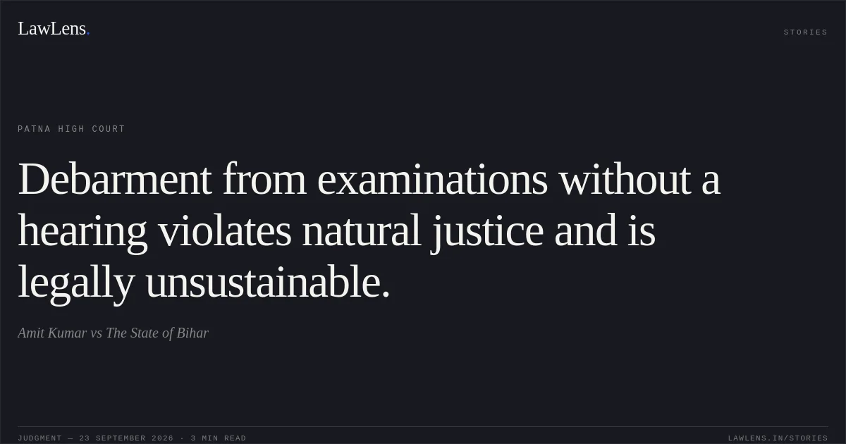 Debarment from examinations without a hearing violates natural justice and is legally unsustainable.. Amit Kumar vs The State of Bihar. Patna High Court. LawLens