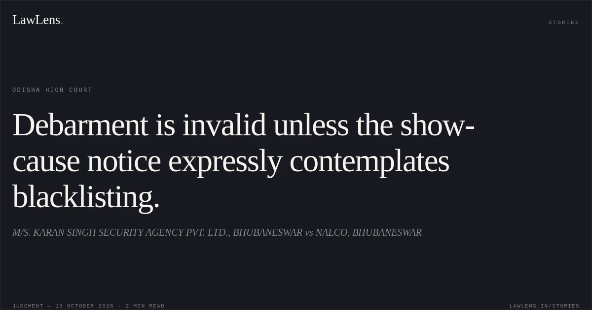 Debarment is invalid unless the show-cause notice expressly contemplates blacklisting.. M/S. KARAN SINGH SECURITY AGENCY PVT. LTD., BHUBANESWAR vs NALCO, BHUBANESWAR. Odisha High Court. LawLens