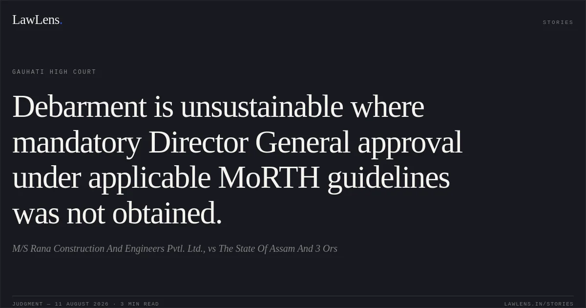 Debarment is unsustainable where mandatory Director General approval under applicable MoRTH guidelines was not obtained.. M/S Rana Construction And Engineers Pvtl. Ltd., vs The State Of Assam And 3 Ors. Gauhati High Court. LawLens