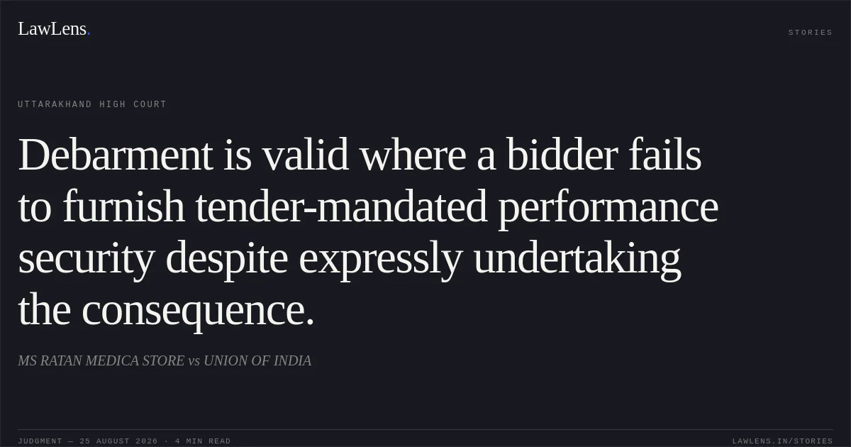 Debarment is valid where a bidder fails to furnish tender-mandated performance security despite expressly undertaking the consequence.. MS RATAN MEDICA STORE vs UNION OF INDIA. Uttarakhand High Court. LawLens