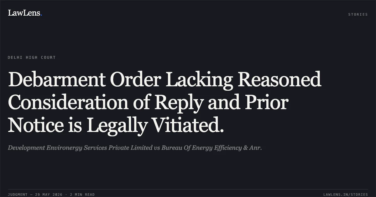 Debarment Order Lacking Reasoned Consideration of Reply and Prior Notice is Legally Vitiated.. Development Environergy Services Private Limited vs Bureau Of Energy Efficiency & Anr.. Delhi High Court. LawLens