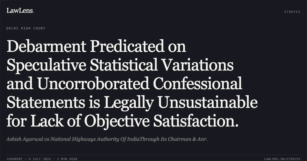 Debarment Predicated on Speculative Statistical Variations and Uncorroborated Confessional Statements is Legally Unsustainable for Lack of Objective Satisfaction.. Ashish Agarwal vs National Highways Authority Of IndiaThrough Its Chairman & Anr.. Delhi High Court. LawLens