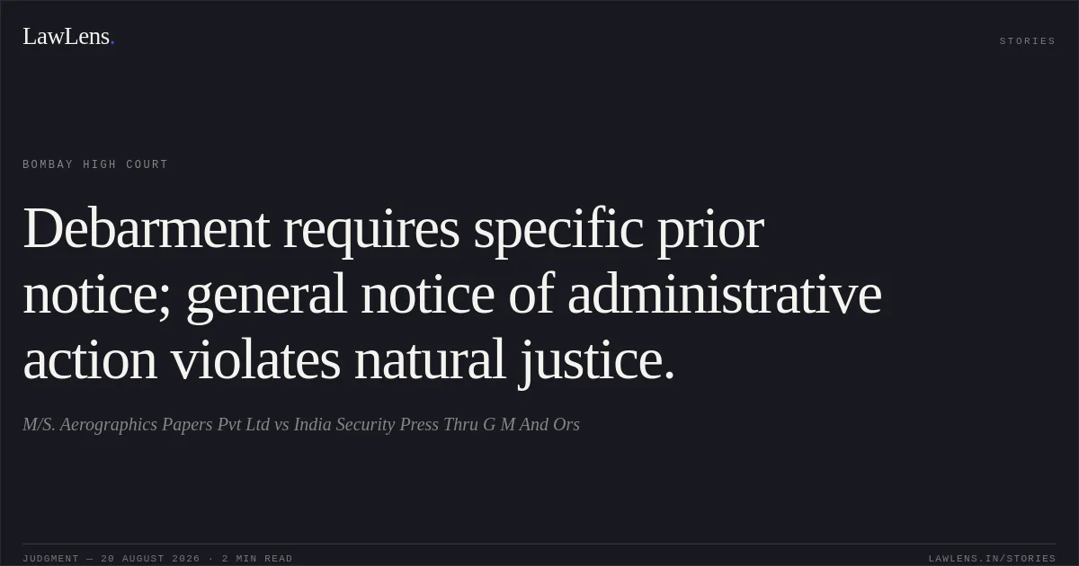 Debarment requires specific prior notice; general notice of administrative action violates natural justice.. M/S. Aerographics Papers Pvt Ltd vs India Security Press Thru G M And Ors. Bombay High Court. LawLens