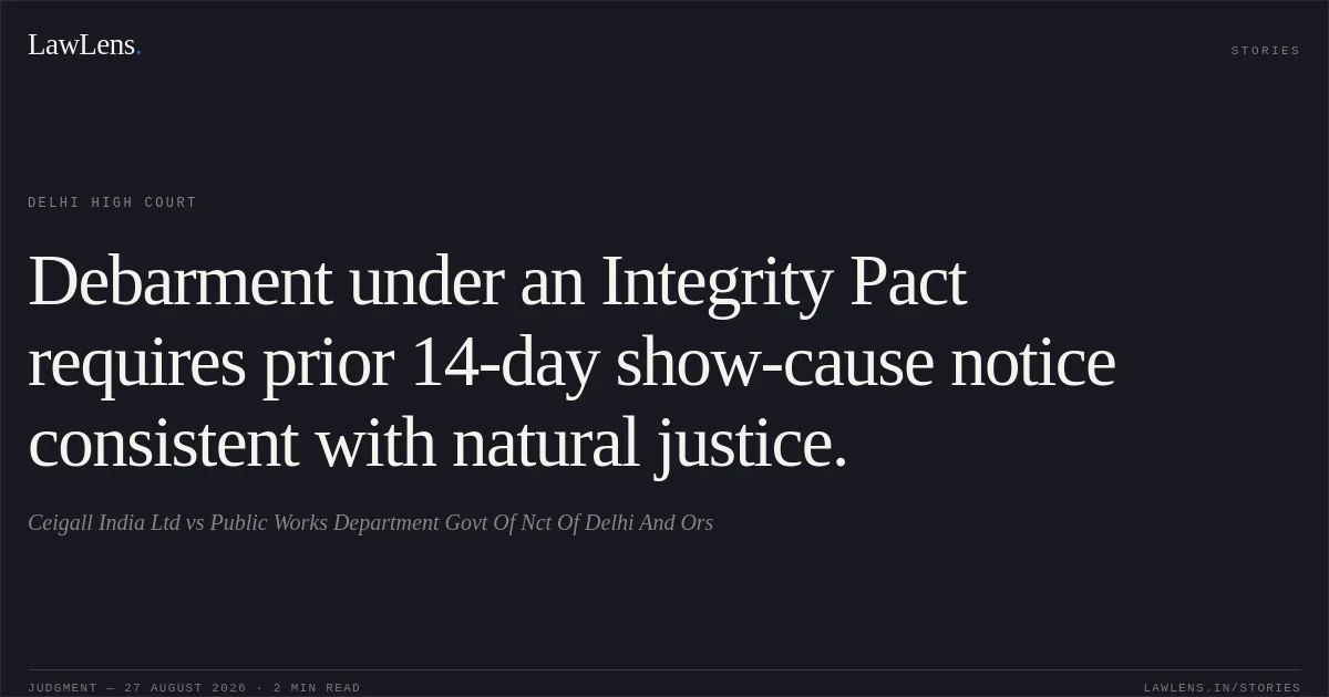 Debarment under an Integrity Pact requires prior 14-day show-cause notice consistent with natural justice.. Ceigall India Ltd vs Public Works Department Govt Of Nct Of Delhi And Ors. Delhi High Court. LawLens
