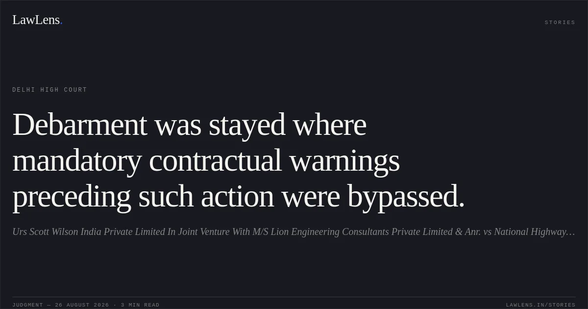 Debarment was stayed where mandatory contractual warnings preceding such action were bypassed.. Urs Scott Wilson India Private Limited In Joint Venture With M/S Lion Engineering Consultants Private Limited & Anr. vs National Highways Authority Of India & Anr.. Delhi High Court. LawLens