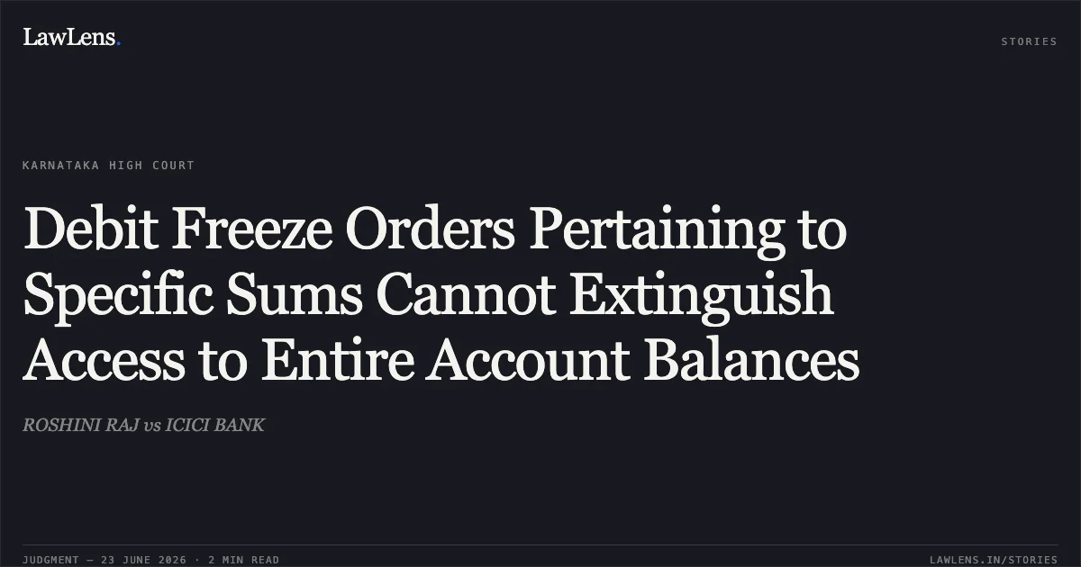 Debit Freeze Orders Pertaining to Specific Sums Cannot Extinguish Access to Entire Account Balances. ROSHINI RAJ vs ICICI BANK. Karnataka High Court. LawLens
