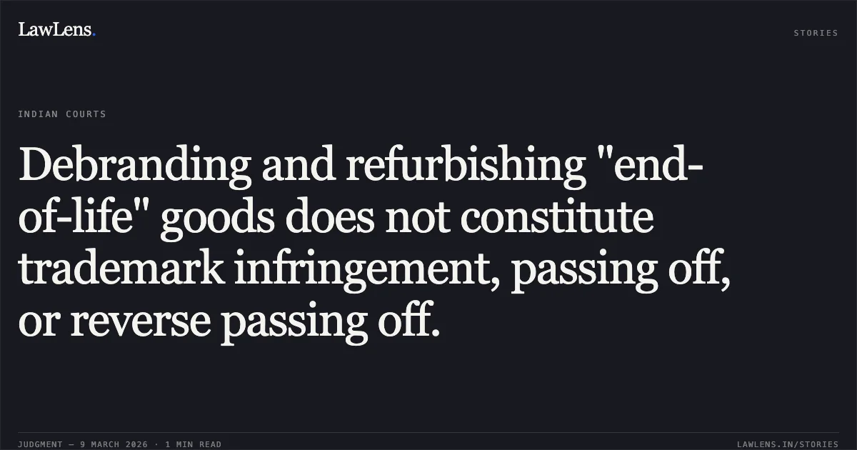 Debranding and refurbishing "end-of-life" goods does not constitute trademark infringement, passing off, or reverse passing off.. Western Digital Technologies Inc. & Anr. v. Geonix International Private Limited & Ors. [FAO(OS) (COMM) 146/2024 and connected matters; 2026:DHC:146-87]. Delhi High Court. LawLens