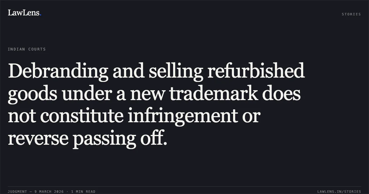 Debranding and selling refurbished goods under a new trademark does not constitute infringement or reverse passing off.. Western Digital Technologies Inc. & Anr. v. Geonix International Private Limited & Ors. [FAO(OS) (COMM) 146/2024 and connected matters; 2026:DHC:XXXX]. Delhi High Court. LawLens