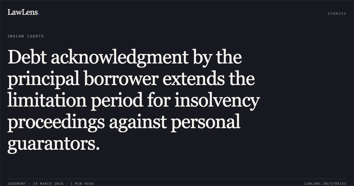 Debt acknowledgment by the principal borrower extends the limitation period for insolvency proceedings against personal guarantors.. Phoenix Arc Pvt Ltd vs Rajendra Himmatlal Salot. National Company Law Appellate Tribunal. LawLens