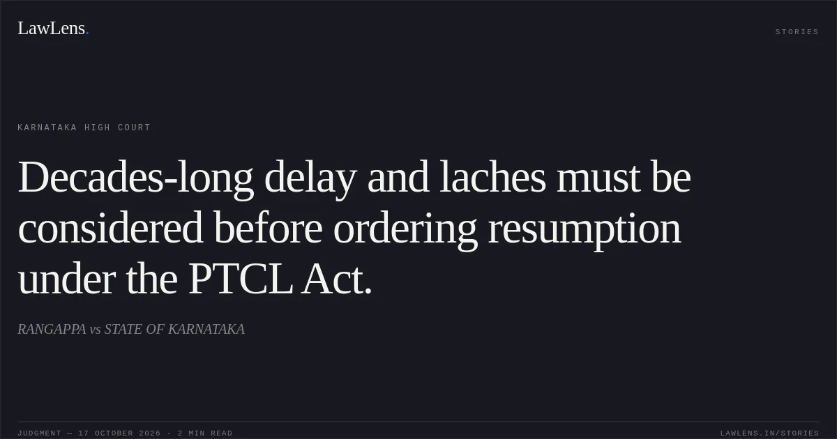 Decades-long delay and laches must be considered before ordering resumption under the PTCL Act.. RANGAPPA vs STATE OF KARNATAKA. Karnataka High Court. LawLens