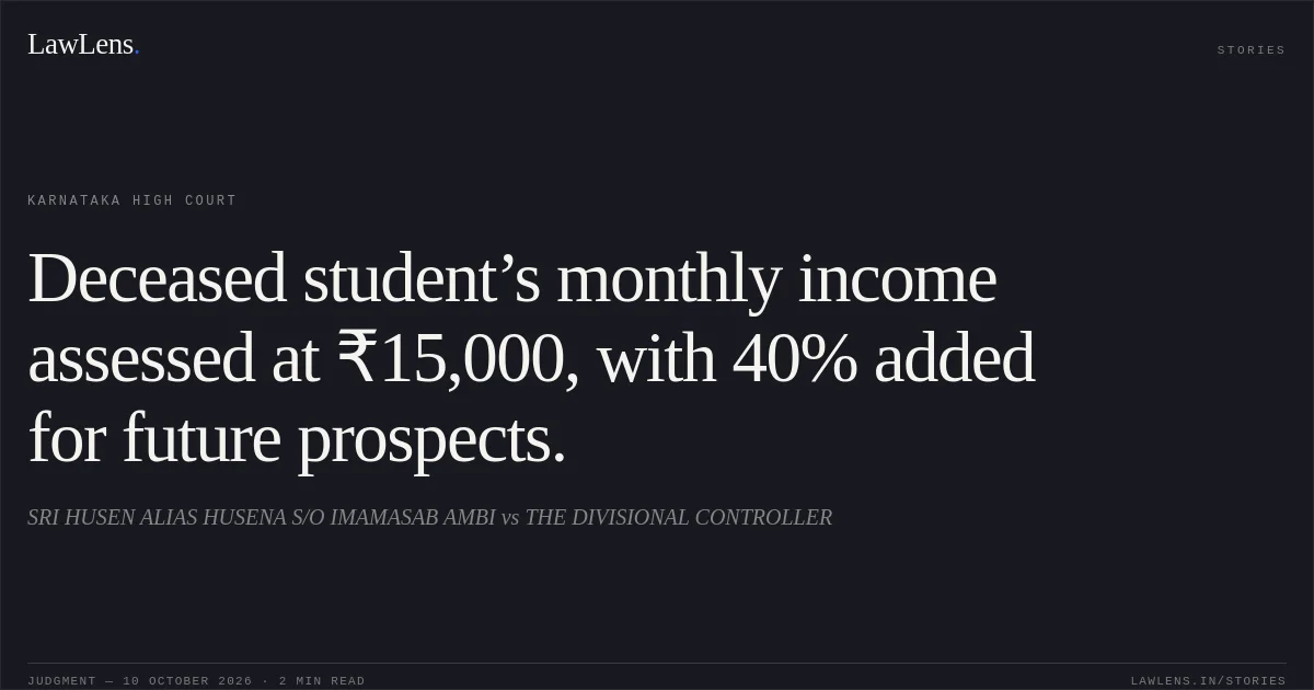 Deceased student’s monthly income assessed at ₹15,000, with 40% added for future prospects.. SRI HUSEN ALIAS HUSENA S/O IMAMASAB AMBI vs THE DIVISIONAL CONTROLLER. Karnataka High Court. LawLens