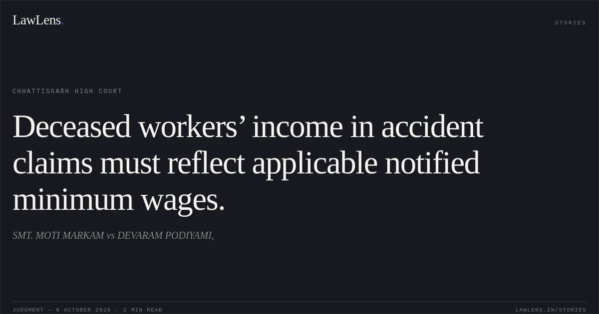 Deceased workers’ income in accident claims must reflect applicable notified minimum wages.. SMT. MOTI MARKAM vs DEVARAM PODIYAMI,. Chhattisgarh High Court. LawLens