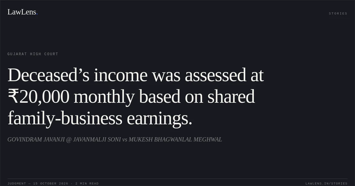 Deceased’s income was assessed at ₹20,000 monthly based on shared family-business earnings.. GOVINDRAM JAVANJI @ JAVANMALJI SONI vs MUKESH BHAGWANLAL MEGHWAL. Gujarat High Court. LawLens