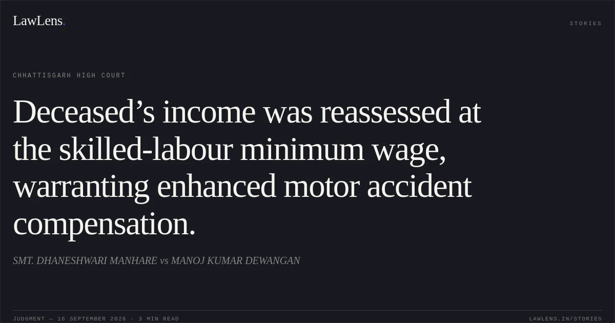 Deceased’s income was reassessed at the skilled-labour minimum wage, warranting enhanced motor accident compensation.. SMT. DHANESHWARI MANHARE vs MANOJ KUMAR DEWANGAN. Chhattisgarh High Court. LawLens