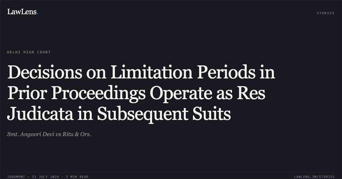 Decisions on Limitation Periods in Prior Proceedings Operate as Res Judicata in Subsequent Suits. Smt. Angoori Devi vs Ritu & Ors.. Delhi High Court. LawLens