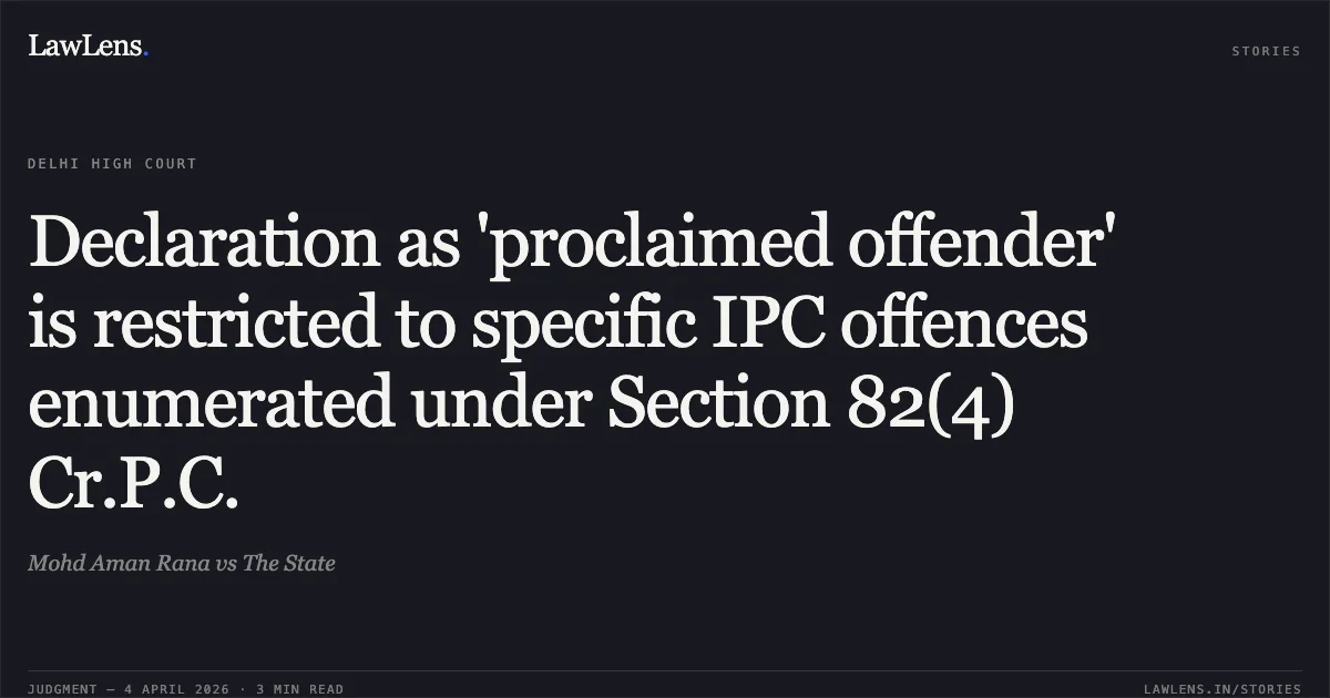 Declaration as 'proclaimed offender' is restricted to specific IPC offences enumerated under Section 82(4) Cr.P.C.. Mohd Aman Rana vs The State. Delhi High Court. LawLens