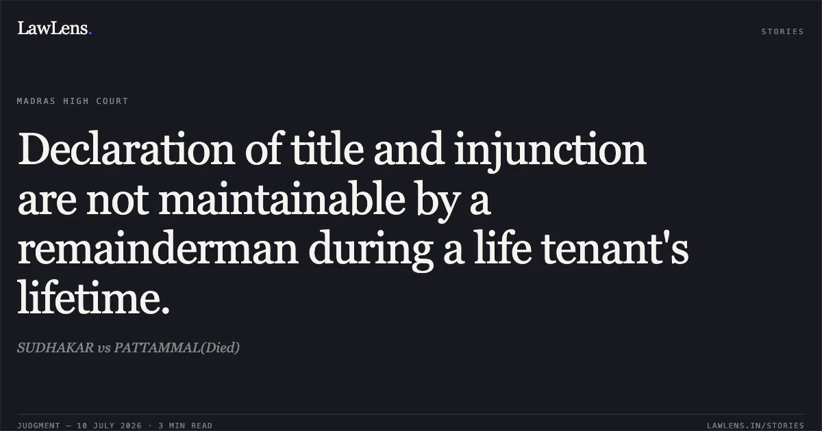 Declaration of title and injunction are not maintainable by a remainderman during a life tenant's lifetime.. SUDHAKAR vs PATTAMMAL(Died). Madras High Court. LawLens