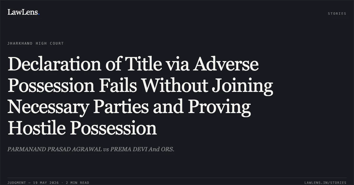 Declaration of Title via Adverse Possession Fails Without Joining Necessary Parties and Proving Hostile Possession. PARMANAND PRASAD AGRAWAL vs PREMA DEVI And ORS.. Jharkhand High Court. LawLens