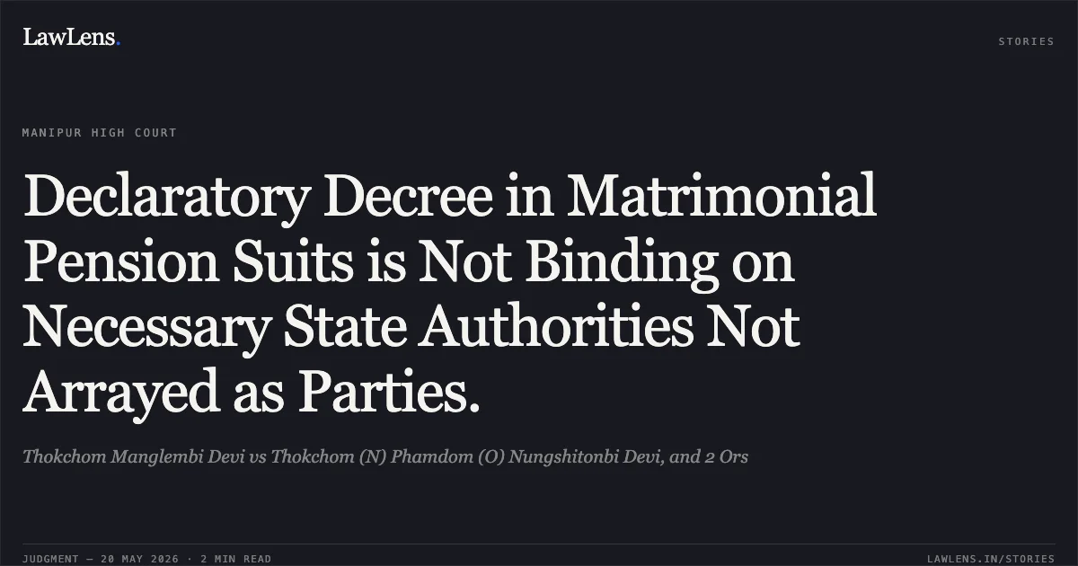 Declaratory Decree in Matrimonial Pension Suits is Not Binding on Necessary State Authorities Not Arrayed as Parties.. Thokchom Manglembi Devi vs Thokchom (N) Phamdom (O) Nungshitonbi Devi, and 2 Ors. Manipur High Court. LawLens