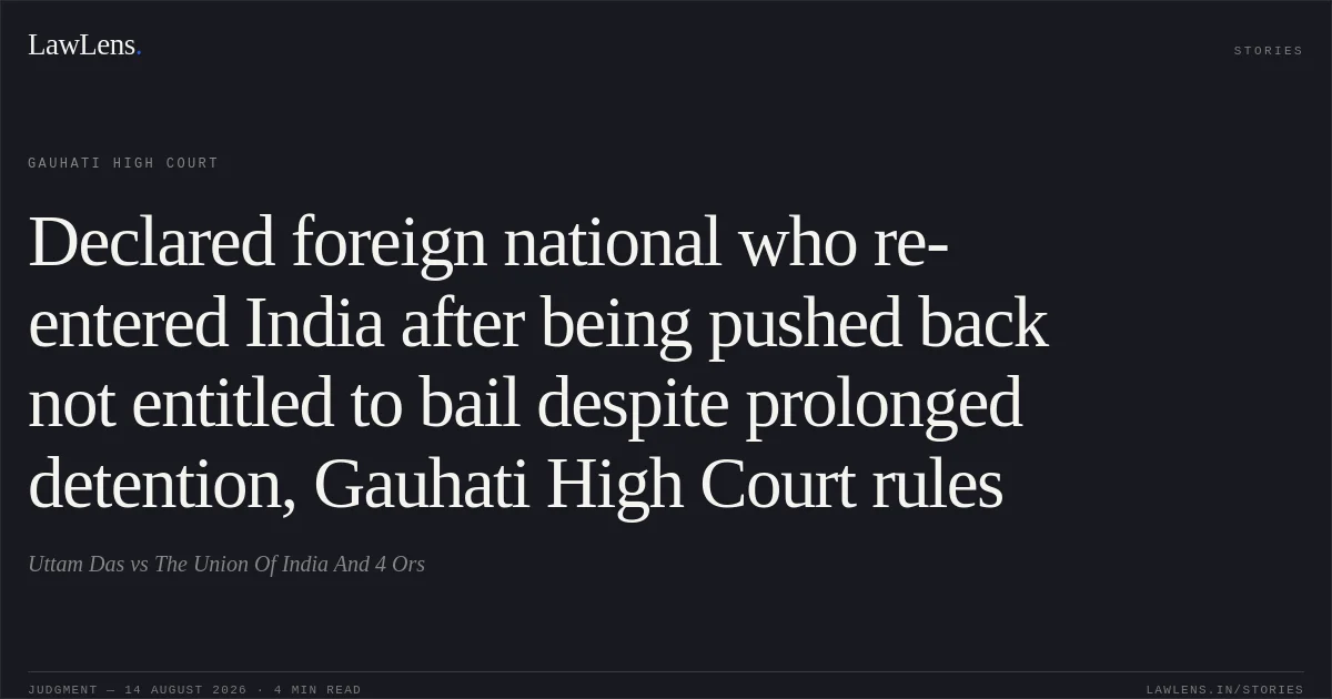 Declared foreign national who re-entered India after being pushed back not entitled to bail despite prolonged detention, Gauhati High Court rules. Uttam Das vs The Union Of India And 4 Ors. Gauhati High Court. LawLens