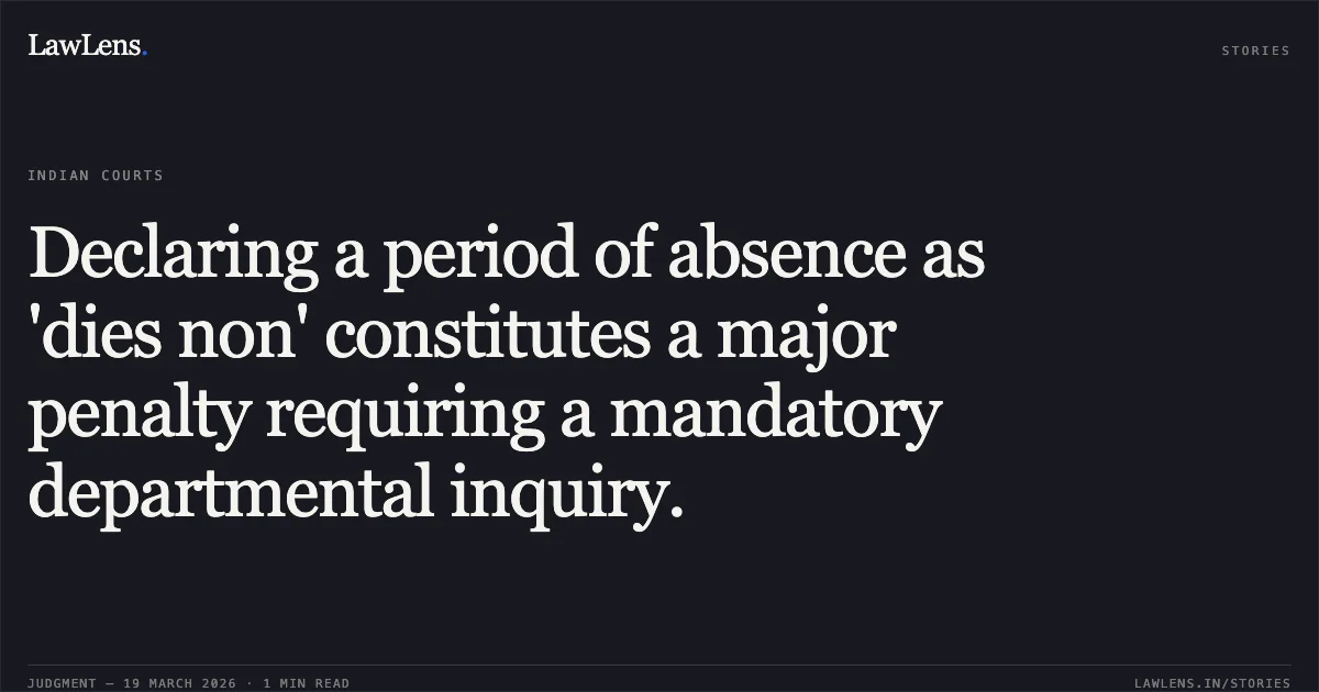 Declaring a period of absence as 'dies non' constitutes a major penalty requiring a mandatory departmental inquiry.. SATYANARAYAN CHAUDHARY vs STATE OF CHHATTISGARH. Chhattisgarh High Court. LawLens