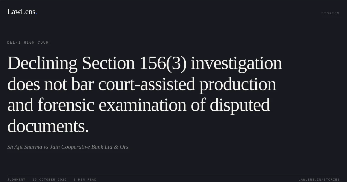 Declining Section 156(3) investigation does not bar court-assisted production and forensic examination of disputed documents.. Sh Ajit Sharma vs Jain Cooperative Bank Ltd & Ors.. Delhi High Court. LawLens