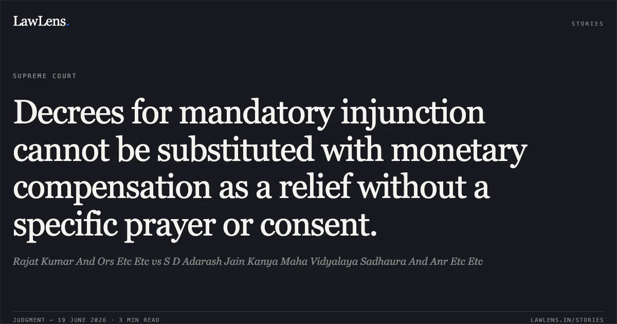 Decrees for mandatory injunction cannot be substituted with monetary compensation as a relief without a specific prayer or consent.. Rajat Kumar And Ors Etc Etc vs S D Adarash Jain Kanya Maha Vidyalaya Sadhaura And Anr Etc Etc. Supreme Court. LawLens
