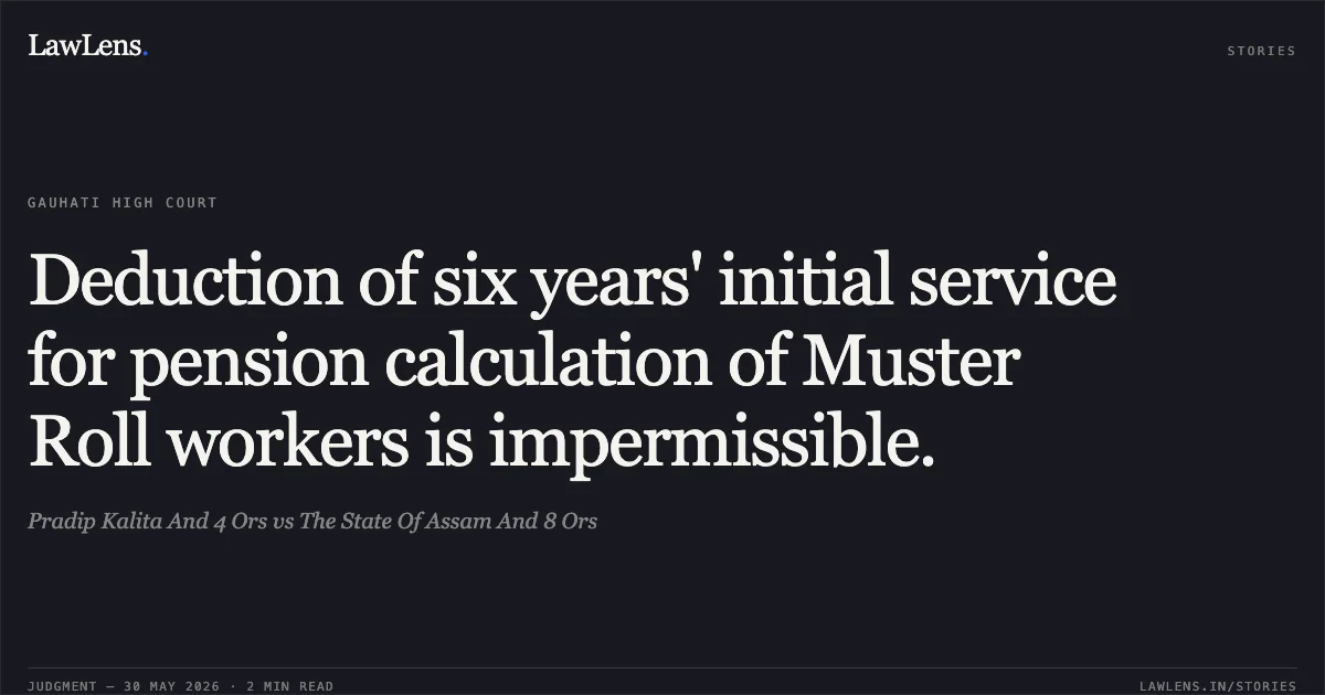 Deduction of six years' initial service for pension calculation of Muster Roll workers is impermissible.. Pradip Kalita And 4 Ors vs The State Of Assam And 8 Ors. Gauhati High Court. LawLens