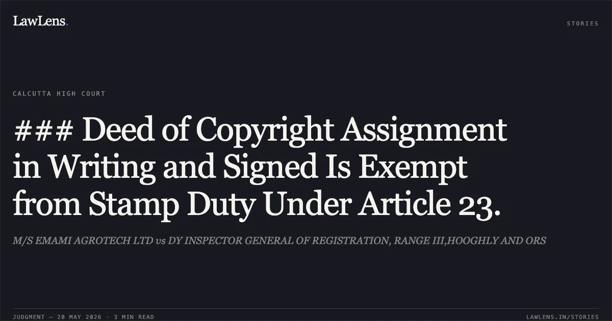 ### Deed of Copyright Assignment in Writing and Signed Is Exempt from Stamp Duty Under Article 23.. M/S EMAMI AGROTECH LTD vs DY INSPECTOR GENERAL OF REGISTRATION, RANGE III,HOOGHLY AND ORS. Calcutta High Court. LawLens