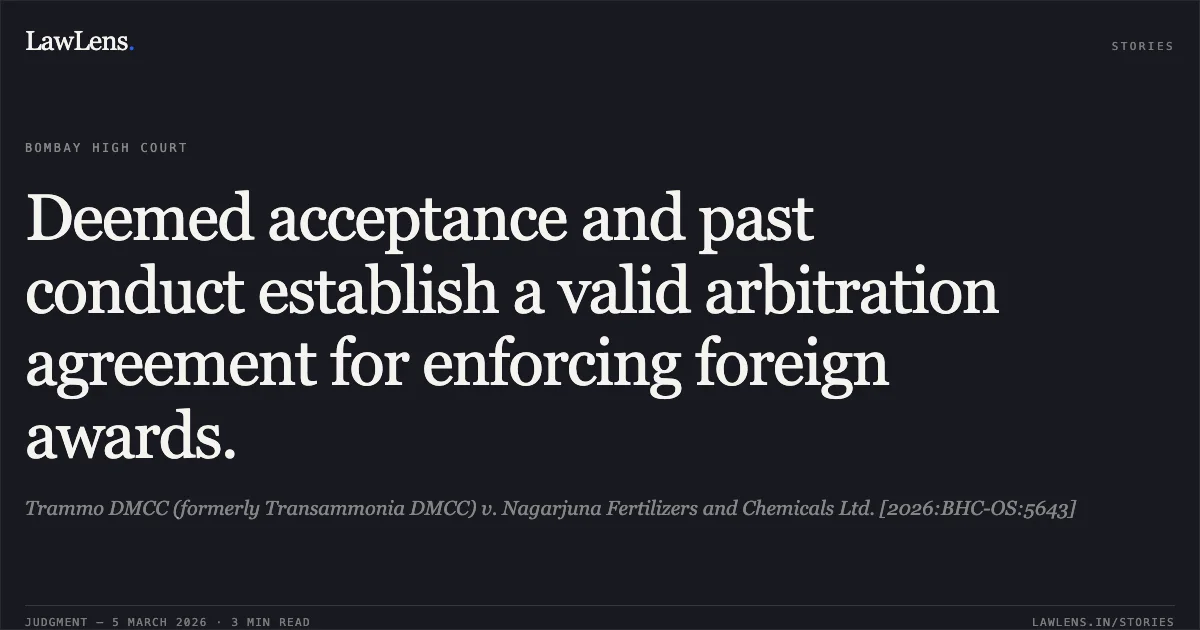 Deemed acceptance and past conduct establish a valid arbitration agreement for enforcing foreign awards.. Trammo DMCC (formerly Transammonia DMCC) v. Nagarjuna Fertilizers and Chemicals Ltd. [2026:BHC-OS:5643]. Bombay High Court. LawLens