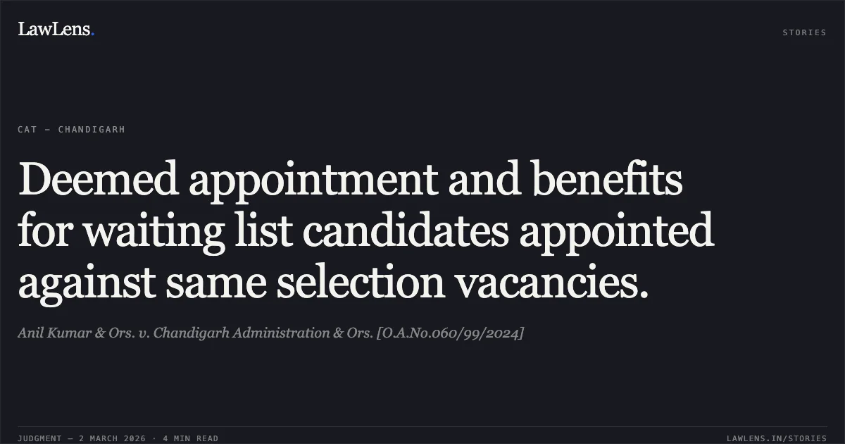 Deemed appointment and benefits for waiting list candidates appointed against same selection vacancies.. Anil Kumar & Ors. v. Chandigarh Administration & Ors. [O.A.No.060/99/2024]. Central Administrative Tribunal. LawLens