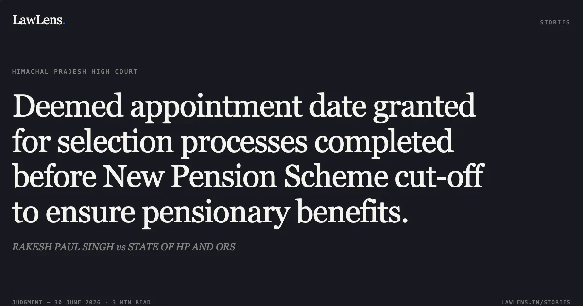 Deemed appointment date granted for selection processes completed before New Pension Scheme cut-off to ensure pensionary benefits.. RAKESH PAUL SINGH vs STATE OF HP AND ORS. High Court of Himachal Pradesh. LawLens