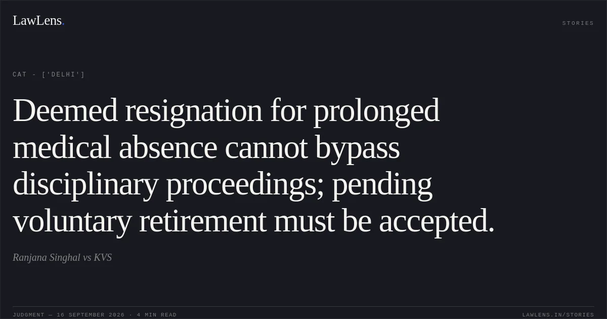 Deemed resignation for prolonged medical absence cannot bypass disciplinary proceedings; pending voluntary retirement must be accepted.. Ranjana Singhal  vs KVS. CAT - ['Delhi']. LawLens