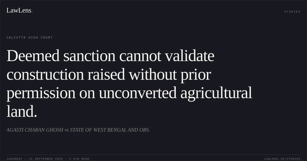 Deemed sanction cannot validate construction raised without prior permission on unconverted agricultural land.. AGASTI CHARAN GHOSH vs STATE OF WEST BENGAL AND ORS.. Calcutta High Court. LawLens