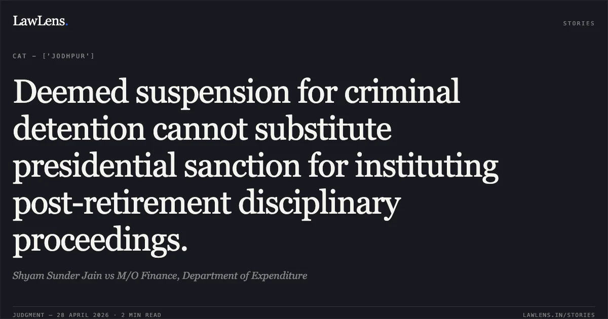Deemed suspension for criminal detention cannot substitute presidential sanction for instituting post-retirement disciplinary proceedings.. Shyam Sunder Jain vs M/O Finance, Department of Expenditure. Central Administrative Tribunal. LawLens