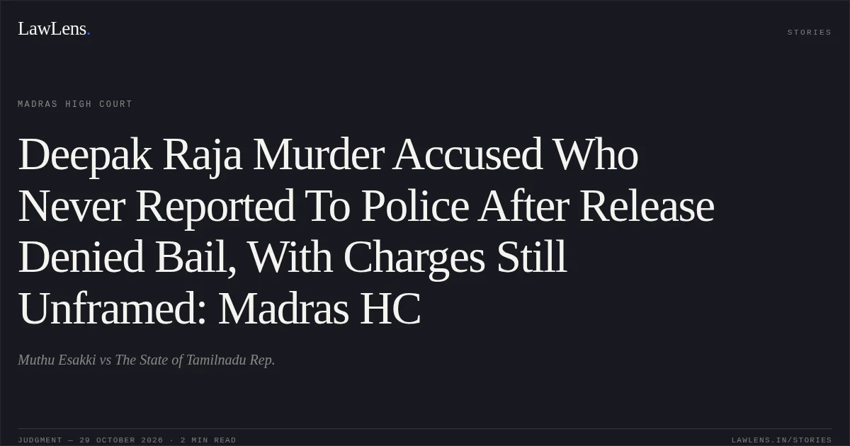 Deepak Raja Murder Accused Who Never Reported To Police After Release Denied Bail, With Charges Still Unframed: Madras HC. Muthu Esakki vs The State of Tamilnadu Rep.. Madras High Court. LawLens