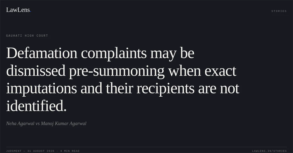 Defamation complaints may be dismissed pre-summoning when exact imputations and their recipients are not identified.. Neha Agarwal vs Manoj Kumar Agarwal. Gauhati High Court. LawLens