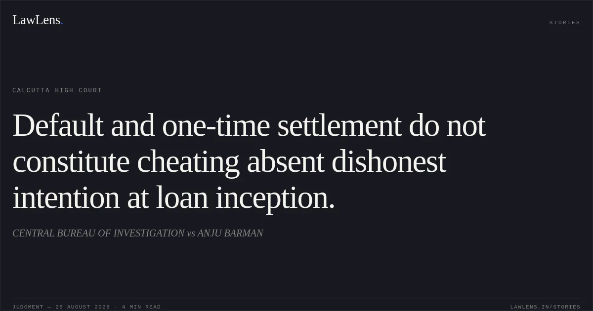 Default and one-time settlement do not constitute cheating absent dishonest intention at loan inception.. CENTRAL BUREAU OF INVESTIGATION vs ANJU BARMAN. Calcutta High Court. LawLens