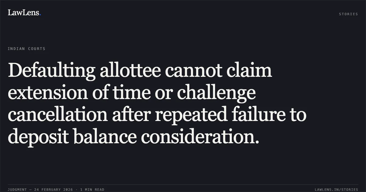 Defaulting allottee cannot claim extension of time or challenge cancellation after repeated failure to deposit balance consideration.. Smt. Preeti Meshram v. State of Chhattisgarh & Others, 2026:CGHC:9203-DB. Chhattisgarh High Court. LawLens