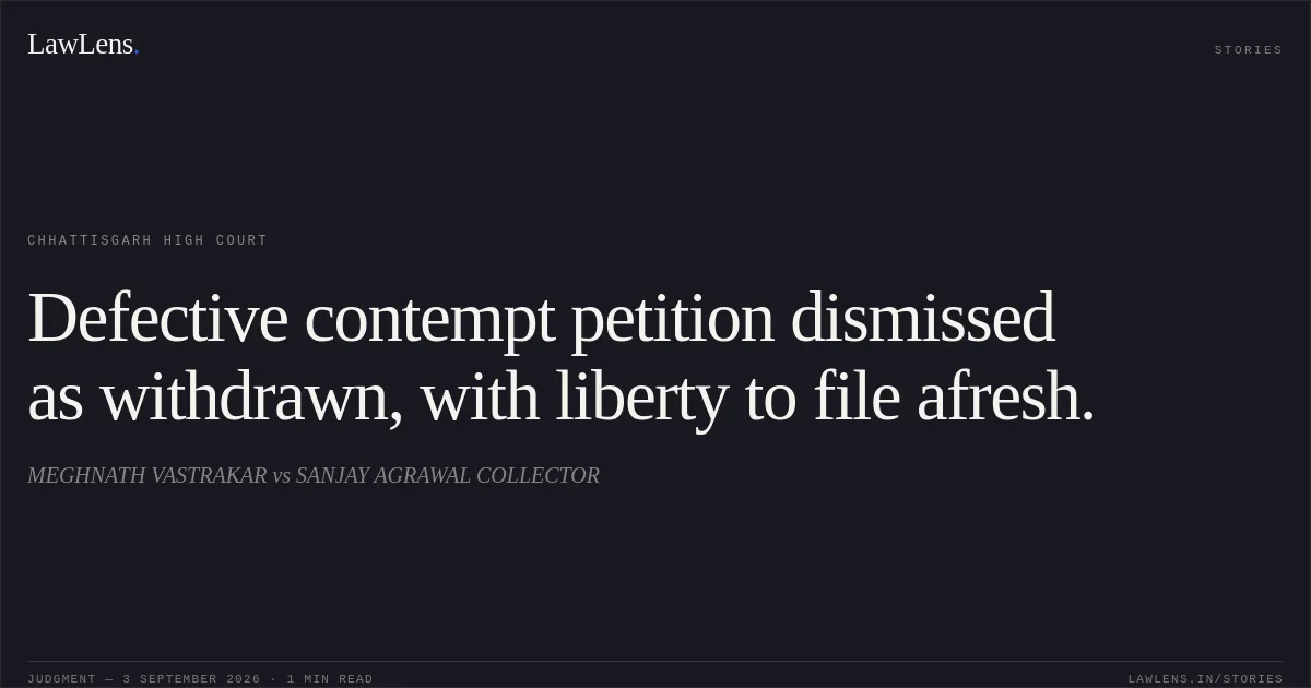 Defective contempt petition dismissed as withdrawn, with liberty to file afresh.. MEGHNATH VASTRAKAR vs SANJAY AGRAWAL COLLECTOR. Chhattisgarh High Court. LawLens