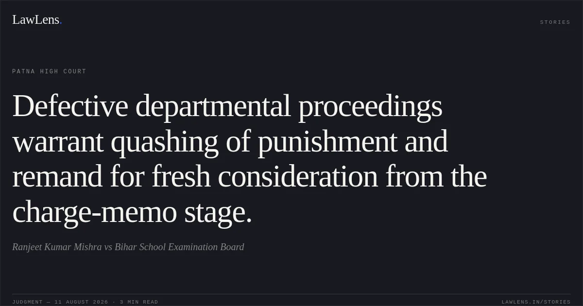 Defective departmental proceedings warrant quashing of punishment and remand for fresh consideration from the charge-memo stage.. Ranjeet Kumar Mishra vs Bihar School Examination Board. Patna High Court. LawLens