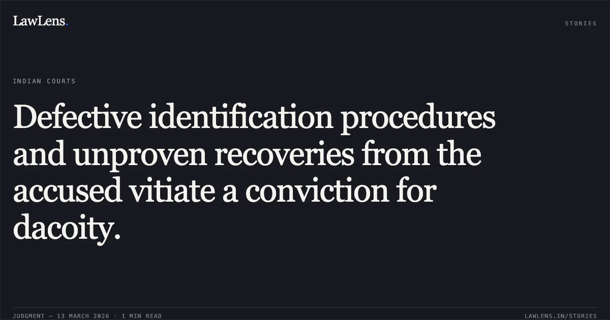 Defective identification procedures and unproven recoveries from the accused vitiate a conviction for dacoity.. Saurabh @ Samay Dhruve & Others v. State of Chhattisgarh [2026:CGHC:11650]. Chhattisgarh High Court. LawLens