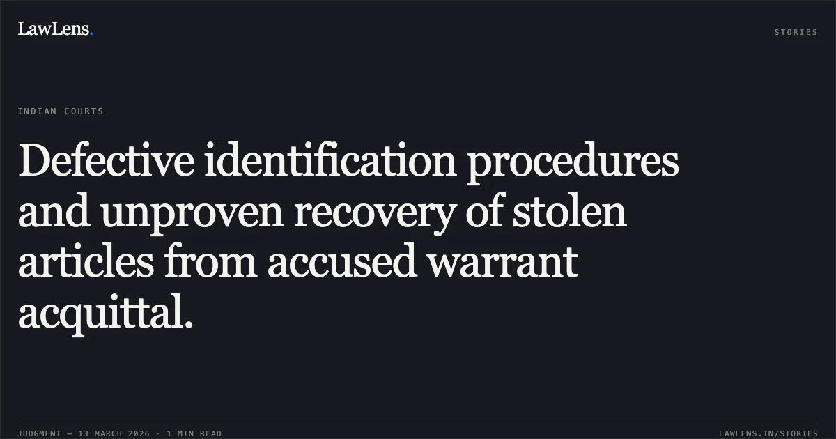 Defective identification procedures and unproven recovery of stolen articles from accused warrant acquittal.. Saurabh @ Samand Dhruve & Others v. State of Chhattisgarh 2026:CGHC:11650. Chhattisgarh High Court. LawLens