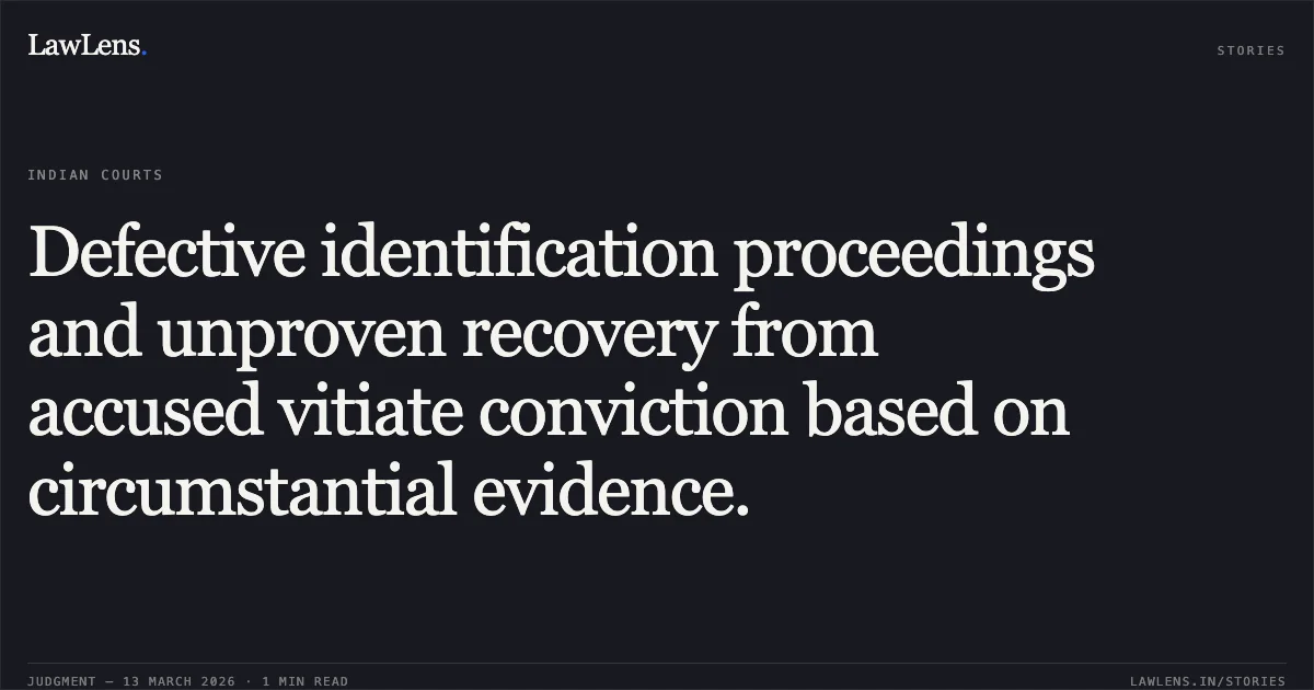 Defective identification proceedings and unproven recovery from accused vitiate conviction based on circumstantial evidence.. Saurabh @ Samay Dhruve & Others v. State of Chhattisgarh [2026:CGHC:11650]. Chhattisgarh High Court. LawLens