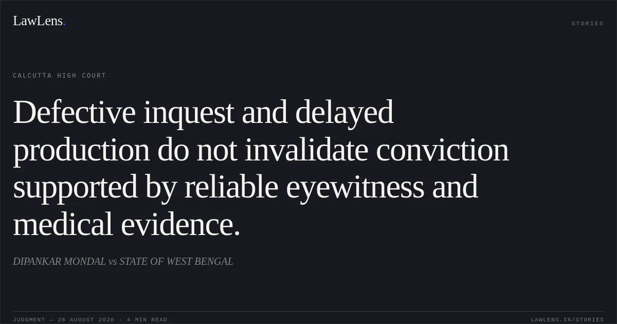 Defective inquest and delayed production do not invalidate conviction supported by reliable eyewitness and medical evidence.. DIPANKAR MONDAL vs STATE OF WEST BENGAL. Calcutta High Court. LawLens
