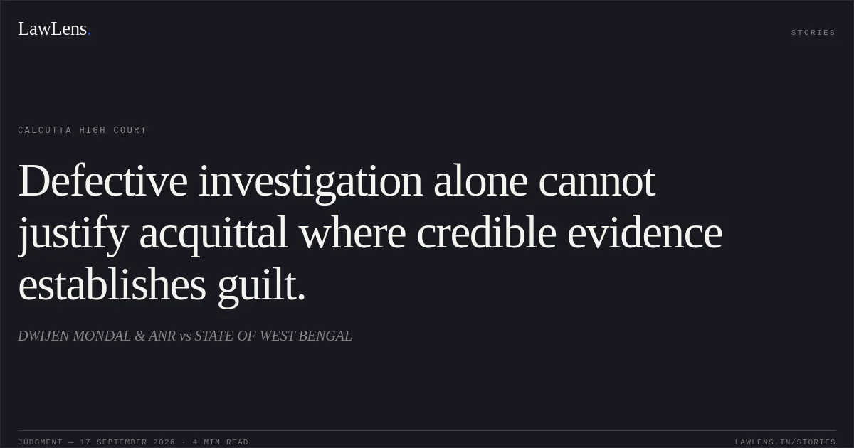 Defective investigation alone cannot justify acquittal where credible evidence establishes guilt.. DWIJEN MONDAL & ANR vs STATE OF WEST BENGAL. Calcutta High Court. LawLens