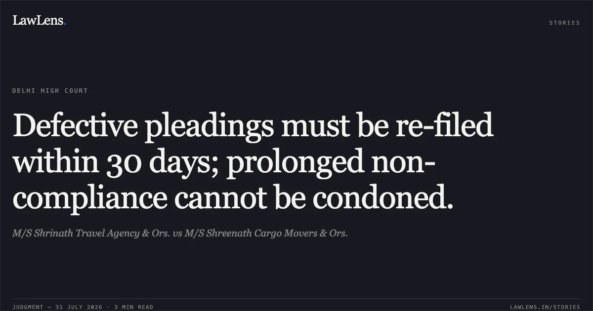 Defective pleadings must be re-filed within 30 days; prolonged non-compliance cannot be condoned.. M/S Shrinath Travel Agency & Ors. vs M/S Shreenath Cargo Movers & Ors.. Delhi High Court. LawLens