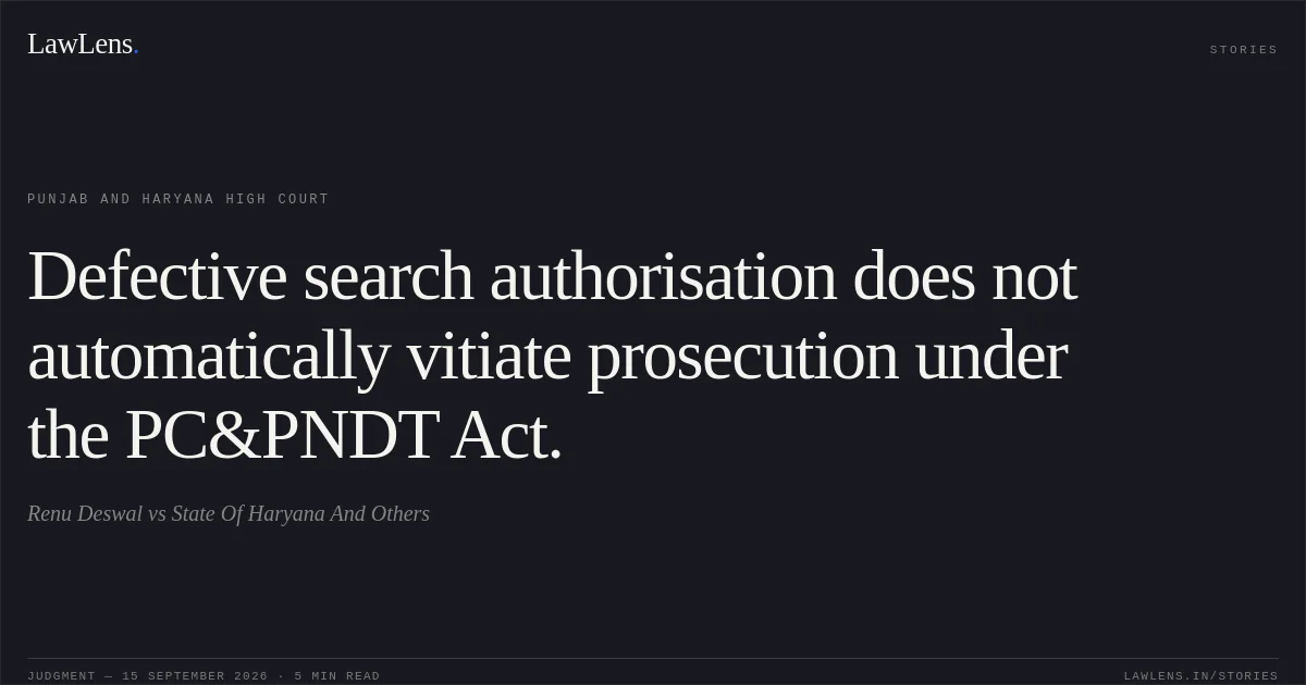 Defective search authorisation does not automatically vitiate prosecution under the PC&PNDT Act.. Renu Deswal vs State Of Haryana And Others. Punjab and Haryana High Court. LawLens