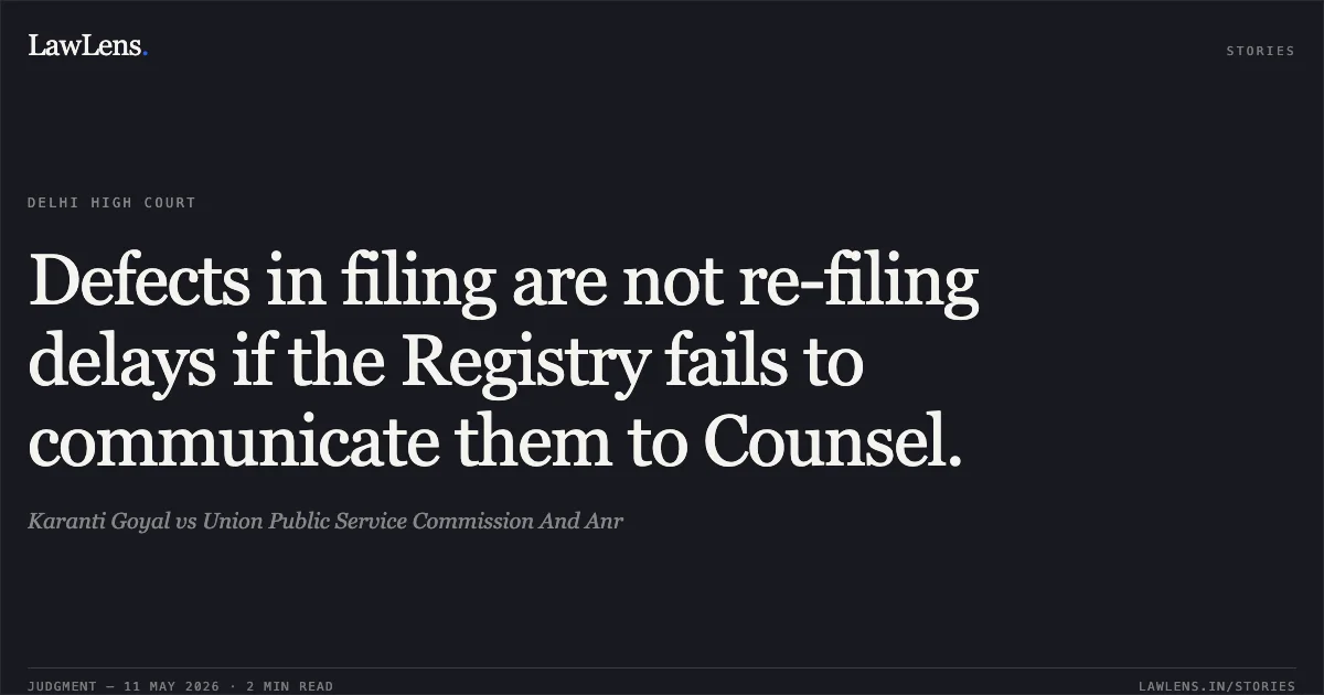 Defects in filing are not re-filing delays if the Registry fails to communicate them to Counsel.. Karanti Goyal vs Union Public Service Commission And Anr. Delhi High Court. LawLens